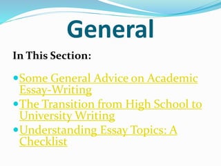 General
In This Section:
Some General Advice on Academic
Essay-Writing
The Transition from High School to
University Writing
Understanding Essay Topics: A
Checklist
 