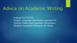 College: I.S.F.D N°41
Subject: Language and written expresion IV
Teacher: Stella Maris Saubidet Oyhamburu
Student: Jacqueline Rodrigues de Abreu
Advice on Academic Writing
 