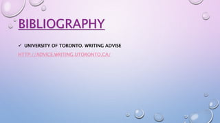 BIBLIOGRAPHY
 UNIVERSITY OF TORONTO. WRITING ADVISE
HTTP://ADVICE.WRITING.UTORONTO.CA/
 
