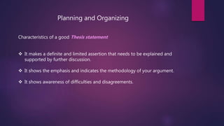 Planning and Organizing
Characteristics of a good Thesis statement
 It makes a definite and limited assertion that needs ...