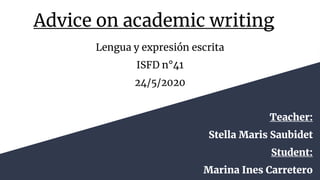 Advice on academic writing
Lengua y expresión escrita
ISFD n°41
24/5/2020
Teacher:
Stella Maris Saubidet
Student:
Marina Ines Carretero
 