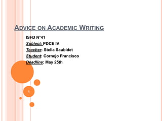 ADVICE ON ACADEMIC WRITING
ISFD N°41
Subject: PDCE IV
Teacher: Stella Saubidet
Student: Cornejo Francisco
Deadline: May 25th
1
 