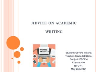 ADVICE ON ACADEMIC
WRITING
Student: Olivera Melany.
Teacher: Saubidet Stella.
Subject: PDCE 4
Course: 4to.
ISFD 41.
May 25th 2021
 