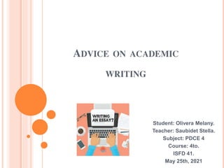 ADVICE ON ACADEMIC
WRITING
Student: Olivera Melany.
Teacher: Saubidet Stella.
Subject: PDCE 4
Course: 4to.
ISFD 41.
May 25th, 2021
 