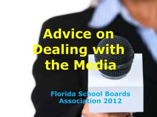 Advice on
Dealing with
the Media
Florida School Boards
Association 2012
 