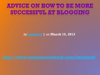 by imjetred | on March 15, 2013
http://www.empowernetwork.com/imjetred/
 