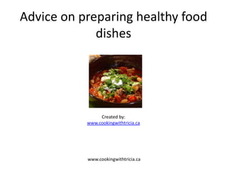 Advice on preparing healthy food
             dishes




                Created by:
           www.cookingwithtricia.ca




           www.cookingwithtricia.ca
 