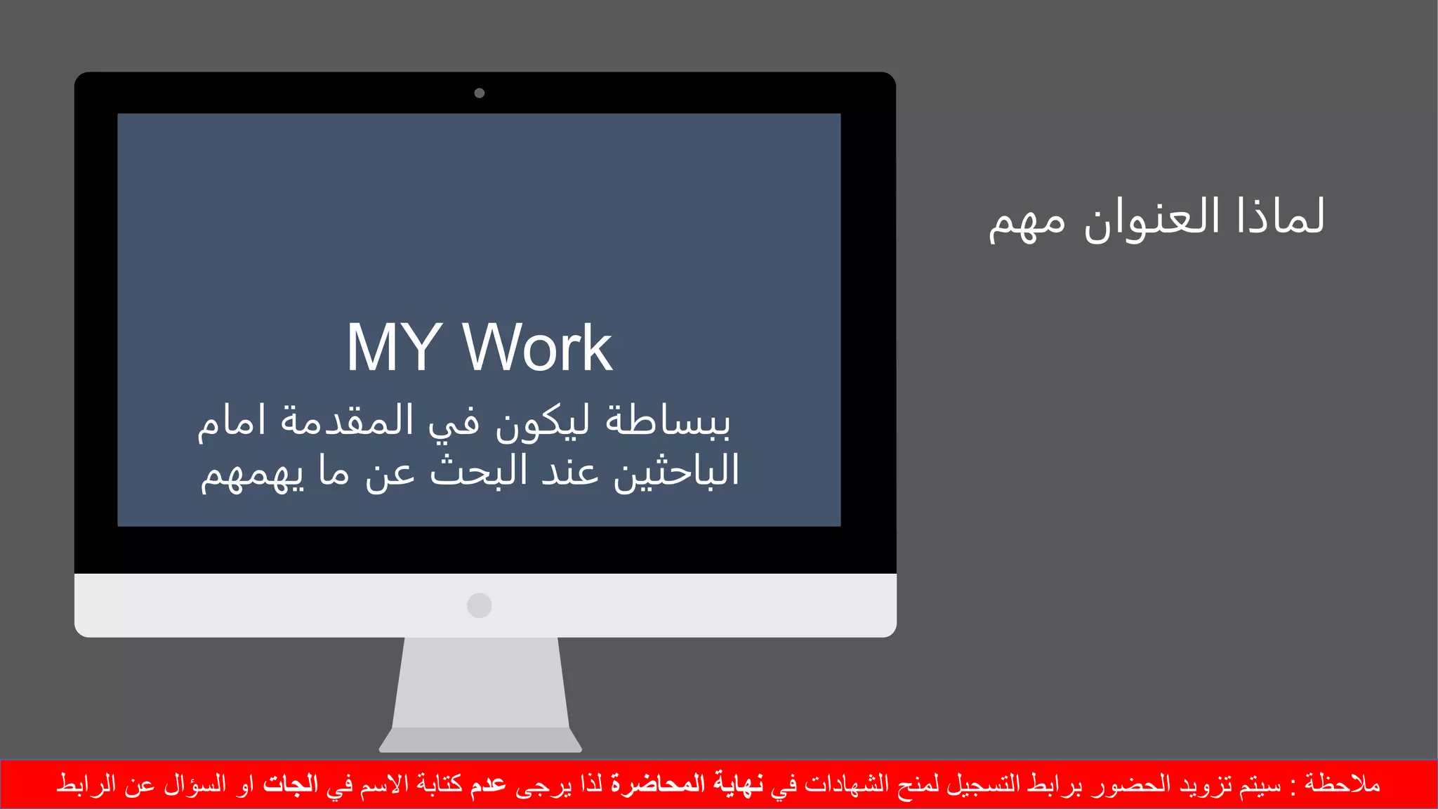 ‫مهم‬ ‫العنوان‬ ‫لماذا‬
MY Work
‫امام‬ ‫المقدمة‬ ‫في‬ ‫ليكون‬ ‫ببساطة‬
‫يهمهم‬ ‫ما‬ ‫عن‬ ‫البحث‬ ‫عند‬ ‫الباحثين‬
‫مالحظة‬:‫في‬ ‫الشهادات‬ ‫لمنح‬ ‫التسجيل‬ ‫برابط‬ ‫الحضور‬ ‫تزويد‬ ‫سيتم‬‫المحاضرة‬ ‫نهاية‬‫يرجى‬ ‫لذا‬‫عدم‬‫في‬ ‫االسم‬ ‫كتابة‬‫الجات‬‫الرابط‬ ‫عن‬ ‫السؤال‬ ‫او‬
 