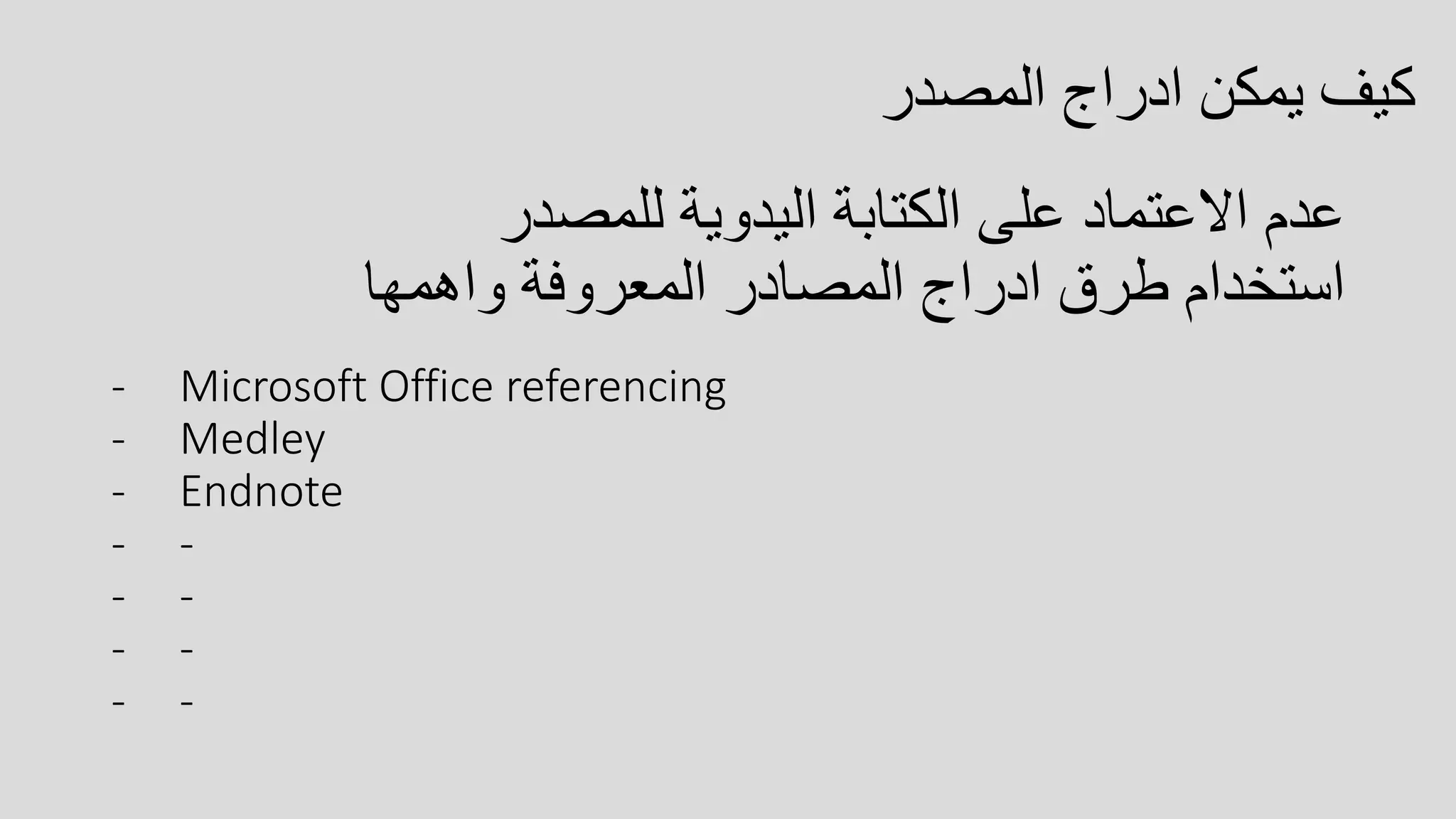 ‫المصدر‬ ‫ادراج‬ ‫يمكن‬ ‫كيف‬
‫للمصدر‬ ‫اليدوية‬ ‫الكتابة‬ ‫على‬ ‫االعتماد‬ ‫عدم‬
‫واهمها‬ ‫المعروفة‬ ‫المصادر‬ ‫ادراج‬ ‫طرق‬ ‫استخدام‬
- Microsoft Office referencing
- Medley
- Endnote
- -
- -
- -
- -
 