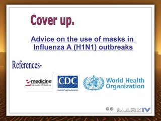 Advice on the use of masks   in  Influenza A (H1N1) outbreaks References- © ® Cover up. 