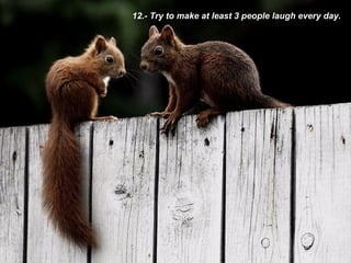 12.- Try to make at least 3 people laugh every day. 