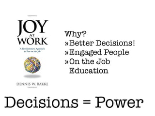 Decisions = Power
Why?
»Better Decisions!
»Engaged People
»On the Job
Education
 