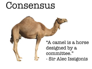 Consensus
“A camel is a horse
designed by a
committee.”
- Sir Alec Issigonis
 