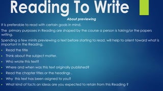 About previewing
It is preferable to read with certain goals in mind.
The primary purposes in Reading are shaped by the course a person is taking/or the papers
writing.
Spending a few minits previewing a text before starting to read, will help to orient toward what is
important in the Reading.
▶ Read the title
▶ Think about the subject matter.
▶ Who wrote this text?
▶ Where and when was this text originally published?
▶ Read the chapter titles or the headings .
▶ Why this text has been asigned to you?
▶ What kind of facts an ideas are you expected to retain from this Reading ?
 