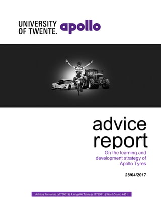 report
advice
On the learning and
development strategy of
Apollo Tyres
28/04/2017
Adhitya Fernando (s1759019) & Angeliki Tziala (s1771981) | Word Count: 4451
 