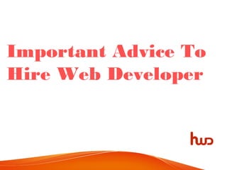 Important Advice To
Hire Web Developer
http://www.hirewebdeveloper.com
 