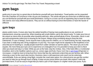 Advice To Live By gym bags The Next Time You Travel. Requesting a travel


  gym bags
  guide prior to your trip is a great idea to familiarize yourself with your destination. Travel guides can be requested
  from the Chamber of Commerce in the city you are traveling to. This article will give you some tips on different ways
  you can familiarize yourself with your travel destination. Going on a cruise can be an appealing way to travel for those
  who want to visit many different locations. They can do so without having to drive themselves or have the hassle of
  different

  gym bags
  planes and/or trains. Cruises also have the added benefits of having many quality places to eat, and lots of
  entertainment, ensuring a good trip. When traveling with small children, get to the airport early. To make your time at
  the airport as stress-free as possible when traveling with kids, allow yourself plenty of time. If possible, check in and
  get seat assignments online prior to leaving for the airport. Always bring something along to keep the kids
  entertained, in case of delays. Some airports have a play area for children, so it is worth looking into that, especially
  if you have a really long wait. Bring sunglasses on your trip. Your eyes might not be adjusted to the brightness of an
  area that you're traveling to. Usually people travel from colder climates to warmer places. The closer you are to the
  equator, the more likely your eyes are to experience an onslaught of sun. It is possible to keep your diet in check
  when you travel and stay in a hotel. While you are at the hotel, skip the minibar. Also, if the hotel offers a Continental
  breakfast, stick to the healthier options such as, cereal, eggs and fruits. If your room has a gym bagsrefrigerator or
  microwave, it might be best to bring food from home that has the nutritional content that you are familiar with. When
  choosing a seat, try the coach plus section. Business class is still expensive and coach can be extremely
  uncomfortable. If you are taking a long flight, consider the coach plus option: for a decent price you get the comfort
  you need to help you go through hours of flying. Empty out your purse before you travel, then repack it with only
  permitted items. It can be easy to forget that you have a pair of nail clippers or a lighter inside your purse. If you

PRO version   Are you a developer? Try out the HTML to PDF API                                                      pdfcrowd.com
 