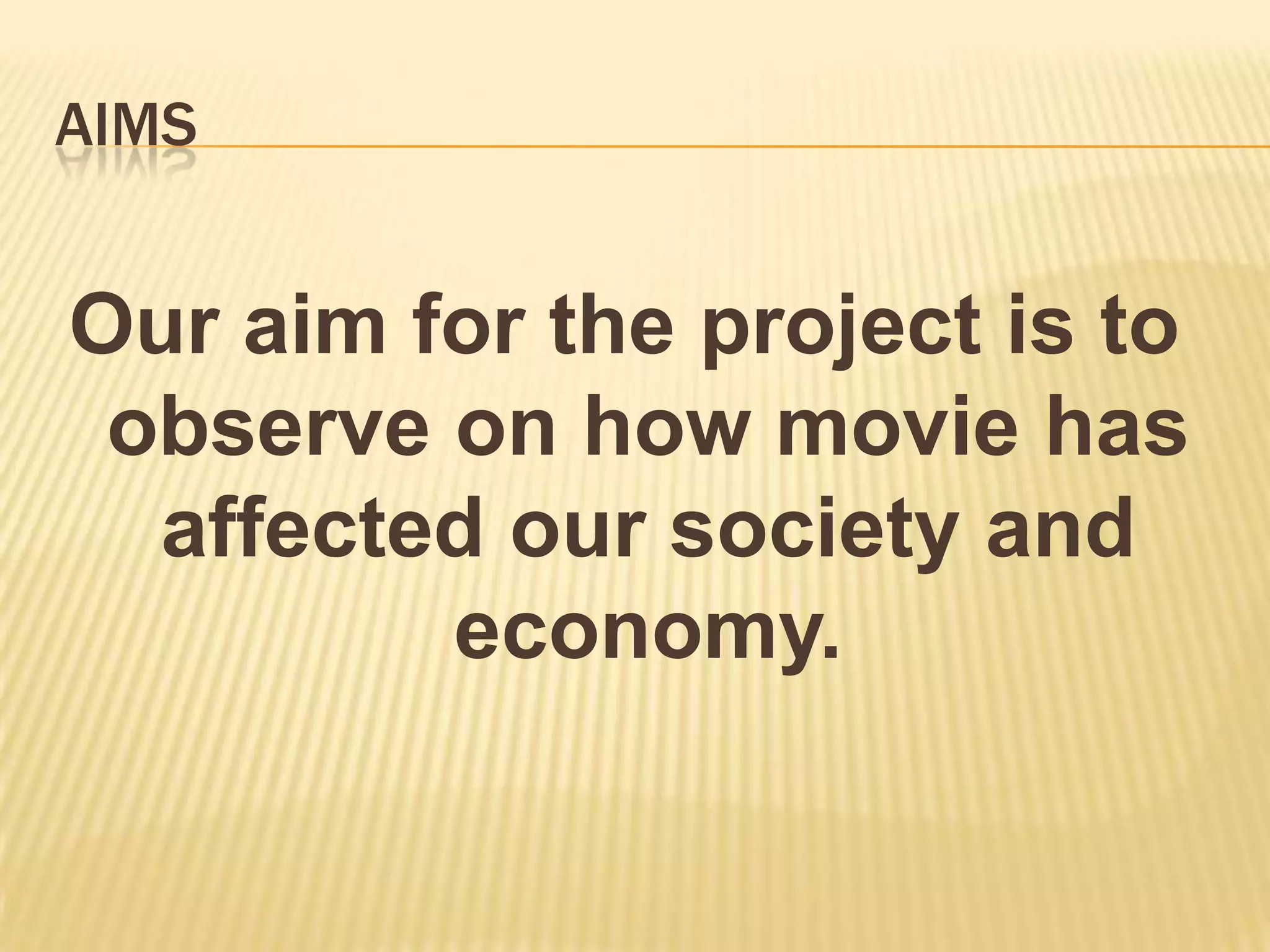 AIMS


Our aim for the project is to
 observe on how movie has
  affected our society and
         economy.
 