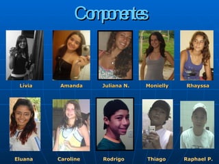 Componentes Lívia  Amanda  Juliana N.  Monielly  Rhayssa Eluana  Caroline  Rodrigo  Thiago  Raphael P. 