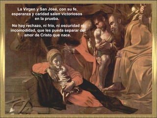 La Virgen y San José, con su fe, esperanza y caridad salen victoriosos  en la prueba.  No hay rechazo, ni frío, ni oscuridad ni incomodidad, que les pueda separar del amor de Cristo que nace.  