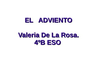 EL ADVIENTOEL ADVIENTO
Valeria De La Rosa.Valeria De La Rosa.
4ºB ESO4ºB ESO
 