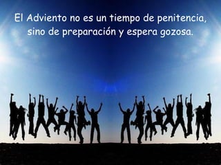 El Adviento no es un tiempo de penitencia,
sino de preparación y espera gozosa.
 