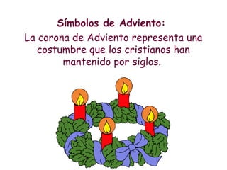Símbolos de Adviento:
La corona de Adviento representa una
costumbre que los cristianos han
mantenido por siglos.
 