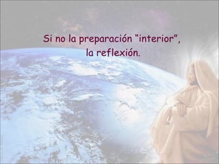 Si no la preparación “interior”,
la reflexión.
 