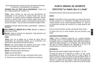 (Al encender la tercera vela de la corona de adviento entonamos
un villancico y lo acompañamos con aplausos).
ORAMOS CON LAS TRES VELAS ENCENDIDAS: (Todos a la
vez o repiten después del / la lector –a-)
Todos: Jesús, ábrenos los ojos para que descubramos las
necesidades de los miembros de nuestra familia. Que no nos
encerremos en nuestros propios problemas personales. Haznos
escuchar y caminar hacia el que necesite nuestra ayuda. Que,
aunque estemos cansados, siempre nos levantemos para ayudar a
los que nos rodean. Y que en todo nos acompañe la alegría. Amén.
Sugerencia: Incluyan peticiones libres y espontáneas… preparen a
los niños.
NOS DAMOS EL ABRAZO DE LA PAZ: (Muestre su alegría al
darle la paz a todos)
Monitor: Llegó el momento de abrazarnos. Fraternalmente nos
damos el abrazo de la paz.
FINAL:
Todos: Vivir con la alegría por la venida de Jesús será la
característica de convivencia familiar, es el compromiso que
adquirimos en esta tercera semana de adviento.
Monitor: Con mucha alegría nos tomamos de la mano. Juntos
hacemos la oración que Jesús nos enseñó y recomendó:
Todos: Padre Nuestro que estás en el cielo…
Monitor: A Nuestra Señora del Adviento:
Todos: Dios te salve María…
 En el nombre del Padre, del Hijo y del Espíritu Santo. Amén.
 Terminen con un canto navideño, acompañen con aplausos.
CUARTA SEMANA DE ADVIENTO
(18/12/16) “La familia dice sí a Jesús”
Encendemos las tres velas de las semanas anteriores.
INICIO:
Monitor: Como María y José, que pusieron sus vidas en las manos
de Dios, diciendo un “sí” al llamado. Ha llegado la hora de tomar
nuestra decisión, de dar nuestra respuesta. Nuestro “sí”, debe ser
un compromiso concreto que comience y se irradie desde la vida
familiar.
 En el nombre del Padre, del Hijo y del Espíritu Santo. Amén.
 Damos inicio con un canto navideño, que sea conocido y muy
alegre.
ORACIÓN INTRODUCTORIA
Todos: Jesús te estamos esperando con nuestras lámparas
encendidas, como Tú recomendaste. Haznos capaces de discernir
tu proyecto para con nuestra familia; pero sobre todo danos la
valentía de decirte siempre “sí” a tu llamado. Que nuestra familia
sea para el mundo testimonio de respuesta a tu voz y de
perseverancia en la realización de tu voluntad. Amén.
EVANGELIO:
 Lectura del Santo Evangelio según San Mateo 1, 18 – 24.
“El Ángel del Señor se le apareció en sueños y le dijo: «José,
descendiente de David, no temas llevar a tu casa a María, tu
esposa, porque la criatura que espera es obra del Espíritu Santo. Y
dará a luz un hijo, al que pondrás el nombre de Jesús, porque Él
salvará a su pueblo de sus pecados. Todo esto ha pasado para
que se cumpliera lo que había dicho el Señor por boca del profeta
Pág.11
Pág.12
 
