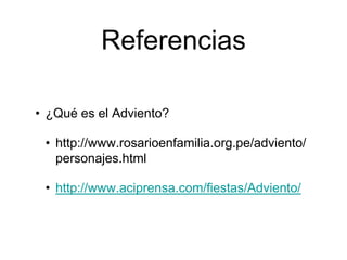 Referencias
• ¿Qué es el Adviento?
• http://www.rosarioenfamilia.org.pe/adviento/
personajes.html
• http://www.aciprensa.com/fiestas/Adviento/
 