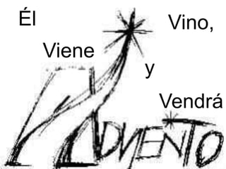 Él Vino,
Viene
y
Vendrá
 