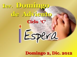 1er. Domingo
  de Adviento
      Ciclo ‘C’




     Domingo 2, Dic. 2012
 