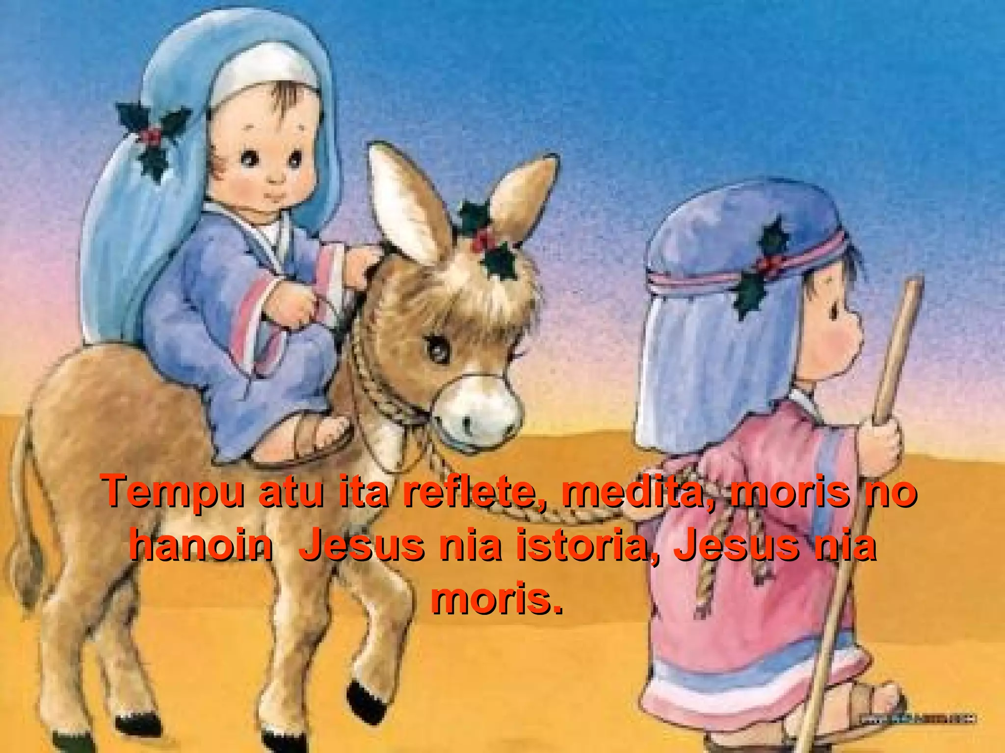 Tempu atu ita reflete, medita, moris no
hanoin Jesus nia istoria, Jesus nia
moris.

 