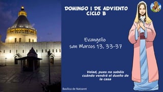 Basílica de Natzaret
DOMINGO I DE Adviento
ciclo B
Velad, pues no sabéis
cuándo vendrá el dueño de
la casa
Evangelio
san Marcos 13, 33-37