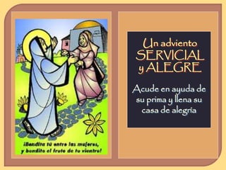 Un adviento 
SERVICIAL 
y ALEGRE 
Acude en ayuda de 
su prima y llena su 
casa de alegría 
 