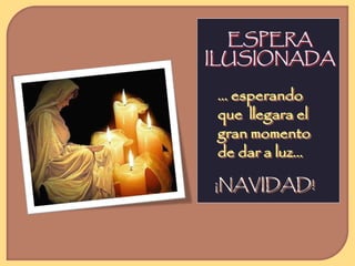 ESPERA 
ILUSIONADA 
… esperando 
que llegara el 
gran momento 
de dar a luz… 
¡NAVIDAD! 
 