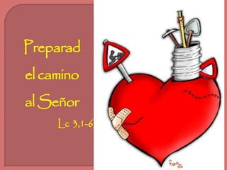 Preparad 
el camino 
al Señor 
Lc 3,1-6 
 