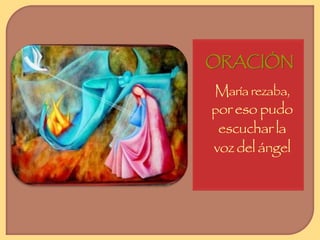 ORACIÓN 
María rezaba, 
por eso pudo 
escuchar la 
voz del ángel 
 