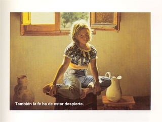 También la fe ha de estar despierta. 