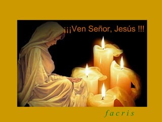 ¡¡¡Ven Señor, Jesús !!! f a c r i s 