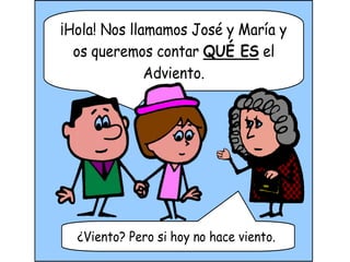 ¡Hola! Nos llamamos José y María y
  os queremos contar QUÉ ES el           Y
              Adviento.




  ¿Viento? Pero ...