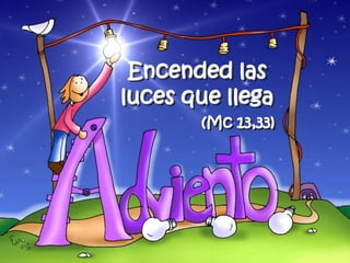 Encended las luces que llega(Mc 13,33)