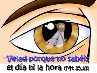 Velad porque no sabéis el día ni la hora (Mt 25,13)