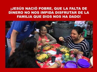 ¡JESÚS NACIÓ POBRE, QUE LA FALTA DE
DINERO NO NOS IMPIDA DISFRUTAR DE LA
FAMILIA QUE DIOS NOS HA DADO!
 