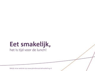 Eet smakelijk,
het is tijd voor de lunch!




Bekijk onze website op www.pondressocialmarketing.nl
 