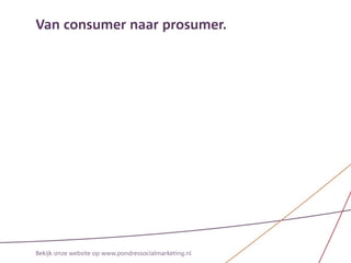 Van consumer naar prosumer.




Bekijk onze website op www.pondressocialmarketing.nl
 