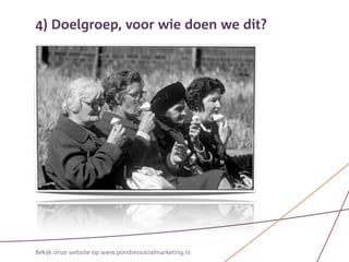 4) Doelgroep, voor wie doen we dit?




Bekijk onze website op www.pondressocialmarketing.nl
 