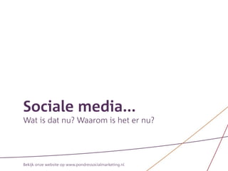Sociale media...
Wat is dat nu? Waarom is het er nu?




Bekijk onze website op www.pondressocialmarketing.nl
 