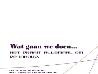 Wat gaan we doen...
Het draait allemaal om
de inhoud.


Bekijk onze website op
www.pondressocialmarketing.nl
 