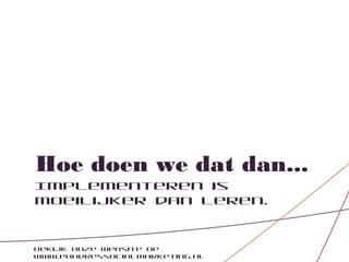 Hoe doen we dat dan...
Implementeren is
moeilijker dan leren.


Bekijk onze website op
www.pondressocialmarketing.nl
 